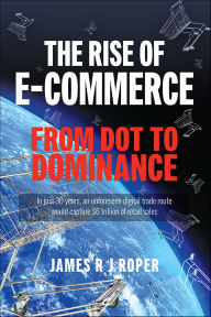 Title: The Rise of E-Commerce: From Dot to Dominance, Author: James Roper