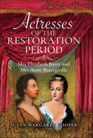 Title: Actresses of the Restoration Period: Mrs Elizabeth Barry and Mrs Anne Bracegirdle, Author: Susan Margaret Cooper