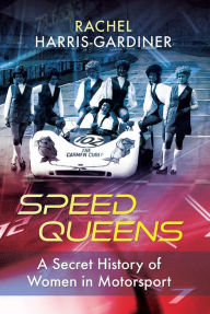 Title: Speed Queens: A Secret History of Women in Motorsport, Author: Rachel Harris-Gardiner