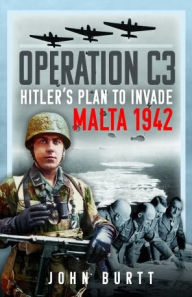 Title: Operation C3: Hitler's Plan to Invade Malta 1942, Author: John Burtt