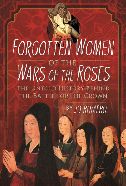 Forgotten Women of the Wars of the Roses: The Untold History Behind the Battle for the Crown