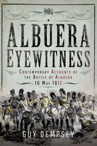 Title: Albuera Eyewitness: Contemporary Accounts of the Battle of Albuera, 16 May 1811, Author: Guy Dempsey