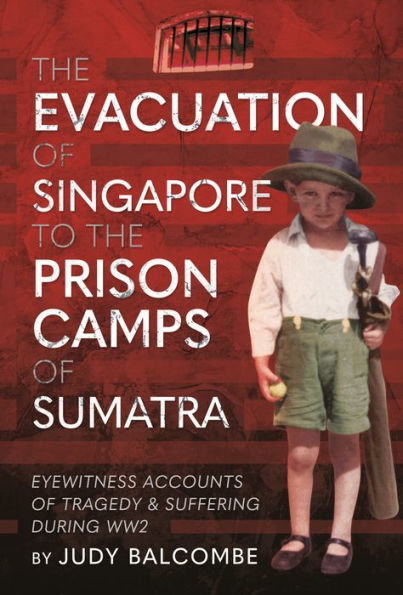 the Evacuation of Singapore to Prison Camps Sumatra: Eyewitness Accounts Tragedy and Suffering During WW2