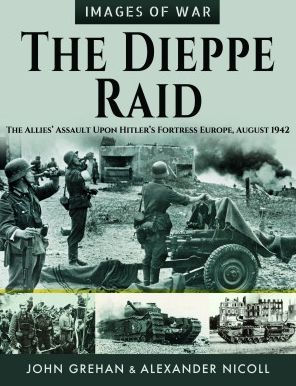The Dieppe Raid: Allies' Assault Upon Hitler's Fortress Europe, August 1942
