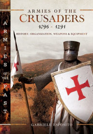 Armies of the Crusaders, 1096-1291: History, Organization, Weapons and Equipment