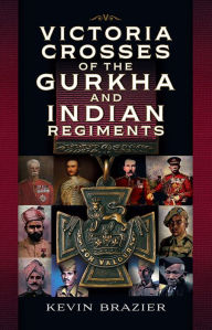 Title: Victoria Crosses of the Gurkha and Indian Regiments, Author: Kevin Brazier