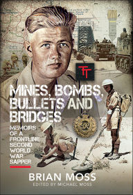 Title: Mines, Bombs, Bullets and Bridges: A Sapper's Second World War Diary, Author: Brian Moss