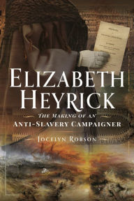 Title: Elizabeth Heyrick: The Making of an Anti-Slavery Campaigner, Author: Jocelyn Robson