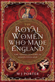 Title: The Royal Women Who Made England: The Tenth Century in Saxon England, Author: M. J. Porter