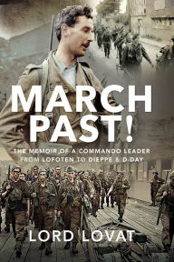 Title: March Past: The Memoir of a Commando Leader, From Lofoten to Dieppe & D-Day, Author: Lord Lovat