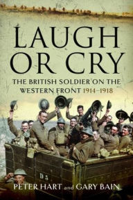 Download textbooks to kindle Laugh or Cry: The British Soldier on the Western Front, 1914-1918 9781399068772 by Peter Hart, Gary Bain, Peter Hart, Gary Bain  in English