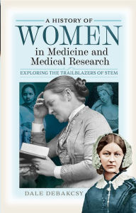 Title: A History of Women in Medicine and Medical Research: Exploring the Trailblazers of STEM, Author: Dale DeBakcsy