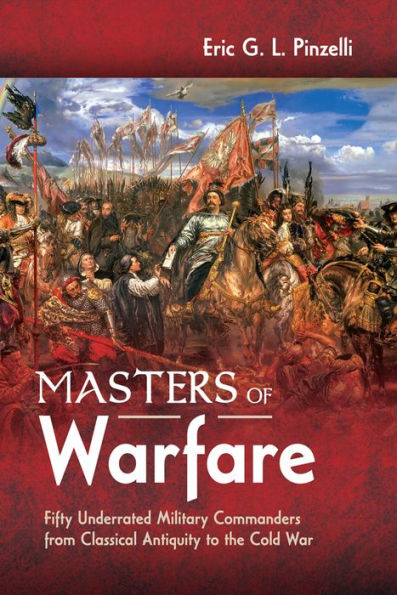 Masters of Warfare: Fifty Underrated Military Commanders from Classical Antiquity to the Cold War