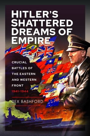 Hitler's Shattered Dreams of Empire: Crucial Battles the Eastern and Western Front 1941-1944