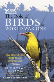 Title: The Role of Birds in World War One: How Ornithology Helped to Win the Great War, Author: Nicholas Milton