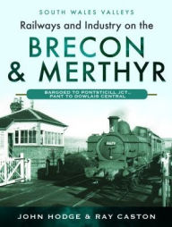 Title: Railways and Industry on the Brecon & Merthyr: Bargoed to Pontsticill Jct., Pant to Dowlais Central, Author: John Hodge
