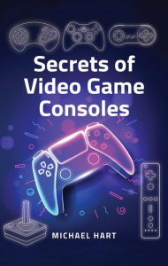 Title: Secrets of Video Game Consoles, Author: Michael Hart