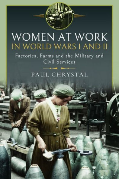 Women at Work World Wars I and II: Factories, Farms the Military Civil Services