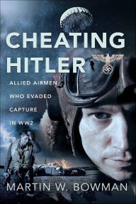Title: Cheating Hitler: Allied Airmen Who Evaded Capture in WW2, Author: Martin W. Bowman