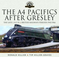 Title: The A4 Pacifics After Gresley: The Late L N E R and British Railways Periods, 1942-1966, Author: Ronald Hillier