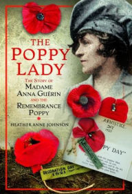 Title: The Poppy Lady: The Story of Madame Anna Guérin and the Remembrance Poppy, Author: Heather Johnson