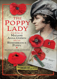 Title: The Poppy Lady: The Story of Madame Anna Gu rin and the Remembrance Poppy, Author: Heather Johnson