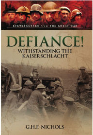 Title: Defiance!: Withstanding the Kaiserschlacht, Author: G.H.F. Nichols