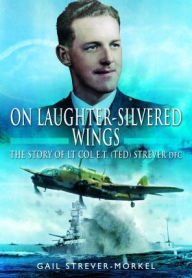 Title: On Laughter-Silvered Wings: The Story of Lt. Col. E.T (Ted) Strever D.F.C, Author: Gail Strever-Morkel