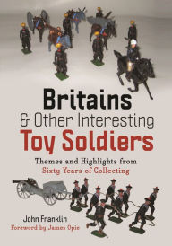 Title: Britains and Other Interesting Toy Soldiers: Themes and Highlights from Sixty Years of Collecting, Author: John Franklin