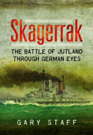 Title: Skagerrak: The Battle of Jutland Through German Eyes, Author: Gary Staff