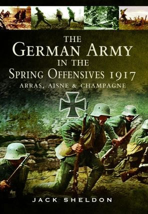 the German Army Spring Offensives 1917: Arras, Aisne and Champagne