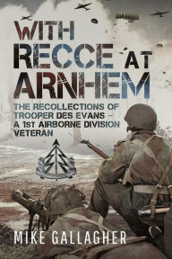 Title: With Recce at Arnhem: The Recollections of Trooper Des Evans - A 1st Airborne Division Veteran, Author: Mike Gallagher