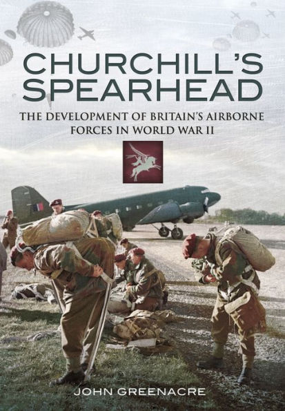Churchill's Spearhead: The Development of Britain's Airborne Forces World War II
