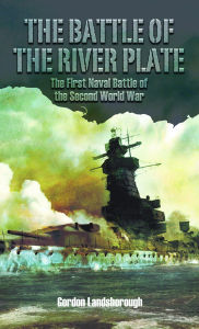 Title: The Battle of the River Plate: The First Naval Battle of the Second World War, Author: Gordon Landsborough