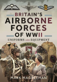 Title: Britain's Airborne Forces of WWII: Uniforms and Equipment, Author: Mark Magreehan