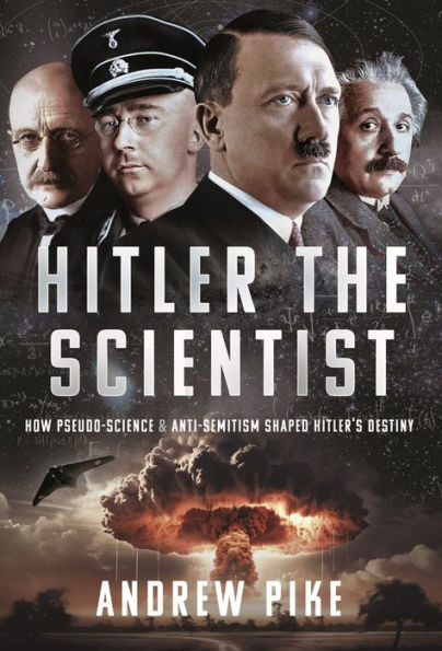 Hitler the Scientist: How Pseudo-Science and Anti-Semitism Shaped Hitler's Destiny