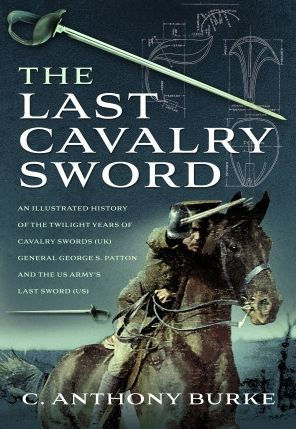 the Last Cavalry Sword: An Illustrated History of Twilight Years Swords (UK) General George S. Patton and US Army's Sword (US)