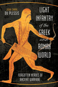 Title: Light Infantry of the Greek and Roman World: Forgotten Heroes of Ancient Warfare, Author: Jean Charl du Plessis