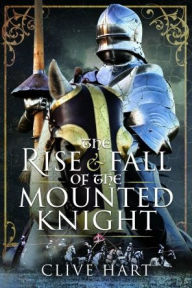 Title: The Rise and Fall of the Mounted Knight, Author: Clive Hart