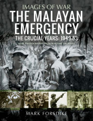 Title: The Malayan Emergency: The Crucial Years: 1949-53, Author: Mark Forsdike