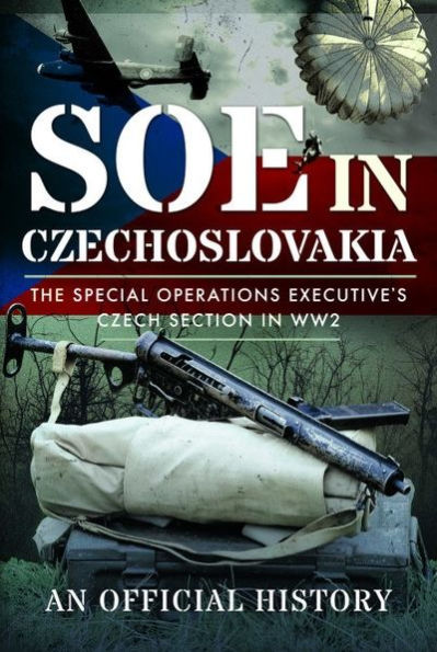 SOE Czechoslovakia: The Special Operations Executive's Czech Section WW2