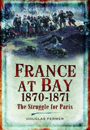 France at Bay 1870-1871: The Struggle for Paris