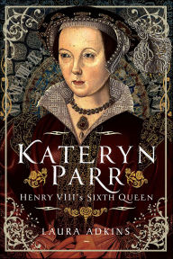 Title: Kateryn Parr: Henry VIII's Sixth Queen, Author: Laura Adkins