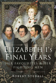 Title: Elizabeth I's Final Years: Her Favourites and Her Fighting Men, Author: Robert Stedall