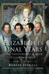 Title: Elizabeth I's Final Years: Her Favourites & Her Fighting Men, Author: Robert Stedall