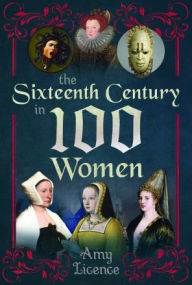 Title: The Sixteenth Century in 100 Women, Author: Amy Licence