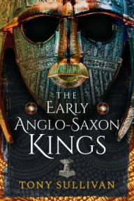 Download free ebooks online for iphone The Early Anglo-Saxon Kings CHM DJVU 9781399084178 by Tony Sullivan, Tony Sullivan (English literature)