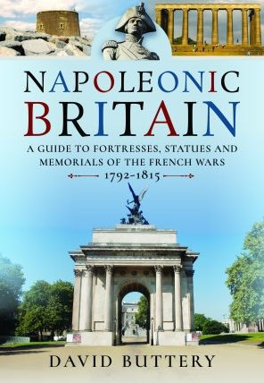 Napoleonic Britain: A Guide to Fortresses, Statues and Memorials of the French Wars 1792-1815