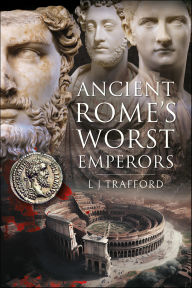Title: Ancient Rome's Worst Emperors, Author: L. J. Trafford