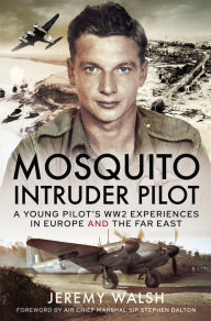 Title: Mosquito Intruder Pilot: A Young Pilot's WW2 Experiences in Europe and the Far East, Author: Jeremy Walsh